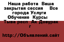 Наша работа- Ваша закрытая сессия! - Все города Услуги » Обучение. Курсы   . Тыва респ.,Ак-Довурак г.